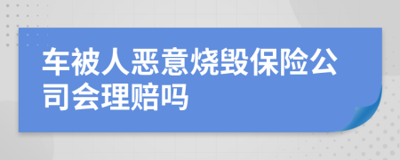 车被人恶意烧毁保险公司会理赔吗