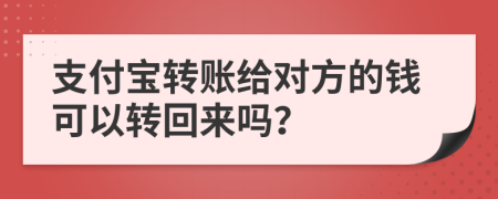 支付宝转账给对方的钱可以转回来吗？