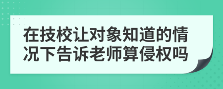 在技校让对象知道的情况下告诉老师算侵权吗