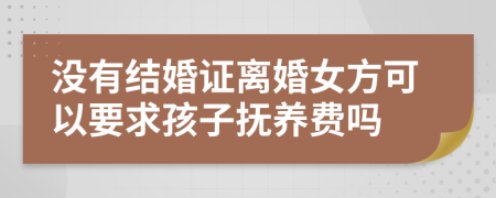 没有结婚证离婚女方可以要求孩子抚养费吗