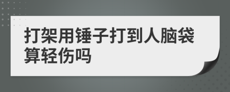 打架用锤子打到人脑袋算轻伤吗