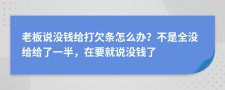 老板说没钱给打欠条怎么办？不是全没给给了一半，在要就说没钱了