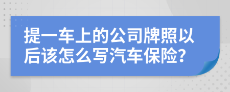 提一车上的公司牌照以后该怎么写汽车保险？