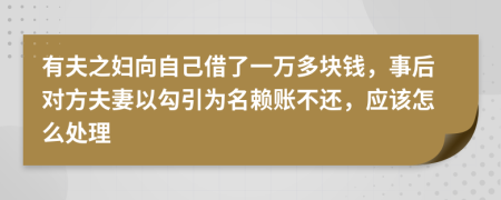 有夫之妇向自己借了一万多块钱，事后对方夫妻以勾引为名赖账不还，应该怎么处理