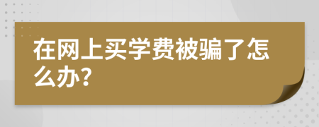 在网上买学费被骗了怎么办？