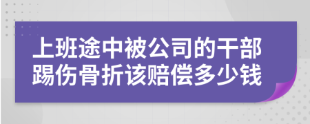 上班途中被公司的干部踢伤骨折该赔偿多少钱