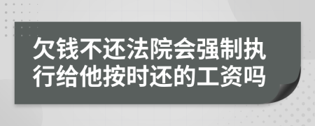 欠钱不还法院会强制执行给他按时还的工资吗