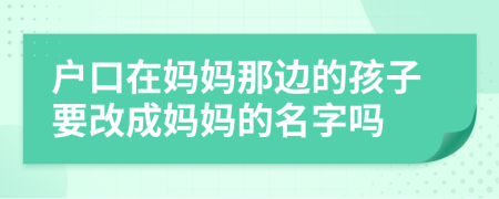 户口在妈妈那边的孩子要改成妈妈的名字吗