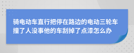 骑电动车直行把停在路边的电动三轮车撞了人没事他的车刮掉了点漆怎么办