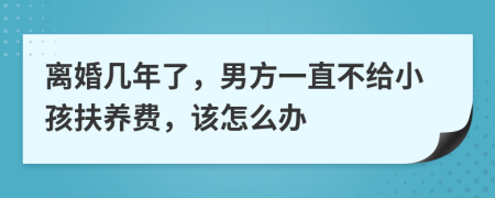 离婚几年了，男方一直不给小孩扶养费，该怎么办