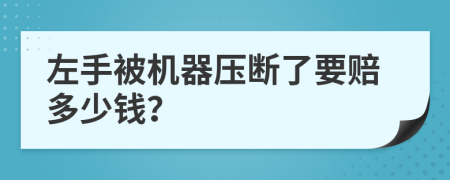 左手被机器压断了要赔多少钱？