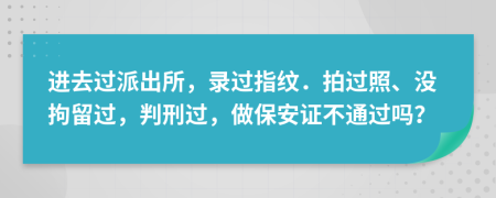 进去过派出所，录过指纹．拍过照、没拘留过，判刑过，做保安证不通过吗？