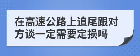 在高速公路上追尾跟对方谈一定需要定损吗