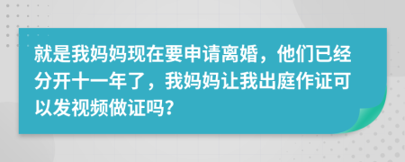 就是我妈妈现在要申请离婚，他们已经分开十一年了，我妈妈让我出庭作证可以发视频做证吗？
