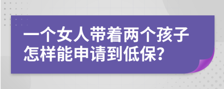 一个女人带着两个孩子怎样能申请到低保？