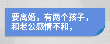 要离婚，有两个孩子，和老公感情不和，