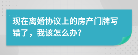 现在离婚协议上的房产门牌写错了，我该怎么办？