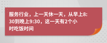 服务行业，上一天休一天，从早上8:30到晚上9:30，这一天有2个小时吃饭时间