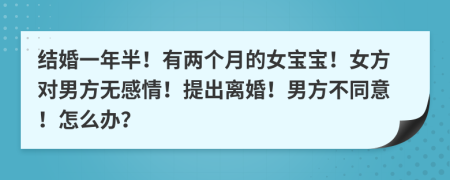 结婚一年半！有两个月的女宝宝！女方对男方无感情！提出离婚！男方不同意！怎么办？