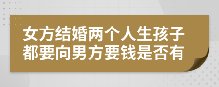 女方结婚两个人生孩子都要向男方要钱是否有