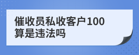 催收员私收客户100算是违法吗