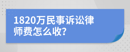 1820万民事诉讼律师费怎么收？