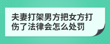 夫妻打架男方把女方打伤了法律会怎么处罚