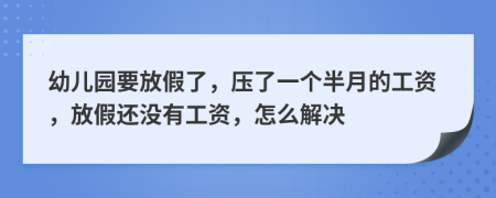 幼儿园要放假了，压了一个半月的工资，放假还没有工资，怎么解决