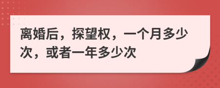 离婚后，探望权，一个月多少次，或者一年多少次