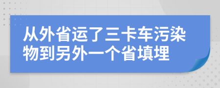 从外省运了三卡车污染物到另外一个省填埋