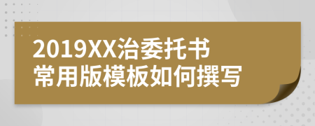 2019XX治委托书常用版模板如何撰写