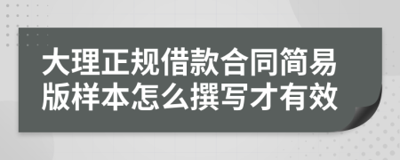 大理正规借款合同简易版样本怎么撰写才有效