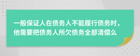 一般保证人在债务人不能履行债务时，他需要把债务人所欠债务全部清偿么