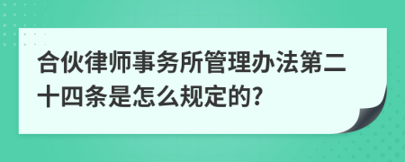 合伙律师事务所管理办法第二十四条是怎么规定的?