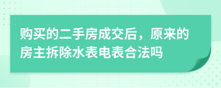 购买的二手房成交后，原来的房主拆除水表电表合法吗