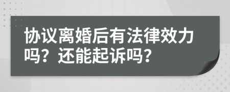 协议离婚后有法律效力吗？还能起诉吗？