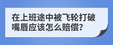 在上班途中被飞轮打破嘴唇应该怎么赔偿？