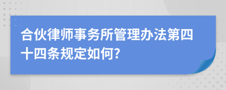 合伙律师事务所管理办法第四十四条规定如何?