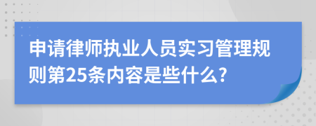 申请律师执业人员实习管理规则第25条内容是些什么?