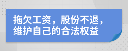 拖欠工资，股份不退，维护自己的合法权益