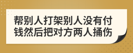 帮别人打架别人没有付钱然后把对方两人捅伤