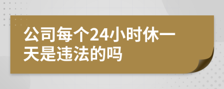 公司每个24小时休一天是违法的吗