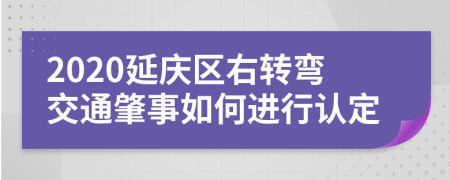 2020延庆区右转弯交通肇事如何进行认定