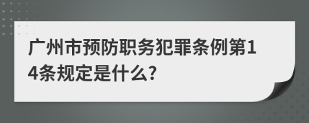 广州市预防职务犯罪条例第14条规定是什么?