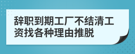 辞职到期工厂不结清工资找各种理由推脱