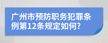 广州市预防职务犯罪条例第12条规定如何?