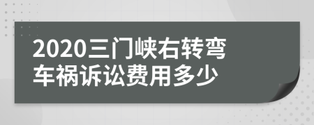 2020三门峡右转弯车祸诉讼费用多少