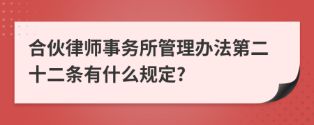 合伙律师事务所管理办法第二十二条有什么规定?