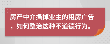 房产中介撕掉业主的租房广告，如何整治这种不道德行为。