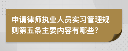 申请律师执业人员实习管理规则第五条主要内容有哪些?